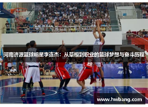 河南济源篮球明星李连杰：从草根到职业的篮球梦想与奋斗历程